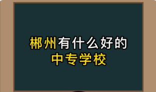 郴州最好的中专学校有哪些？